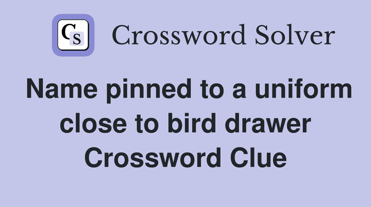 Name pinned to a uniform close to bird drawer Crossword Clue Answers